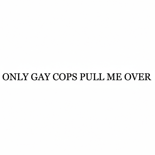 ONLY GAY COPS PULL ME OVER Sticker
